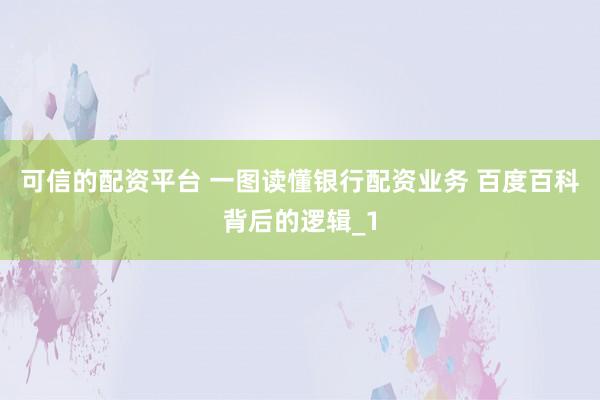 可信的配资平台 一图读懂银行配资业务 百度百科背后的逻辑_1