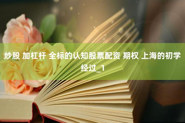 炒股 加杠杆 全标的认知股票配资 期权 上海的初学经过_1