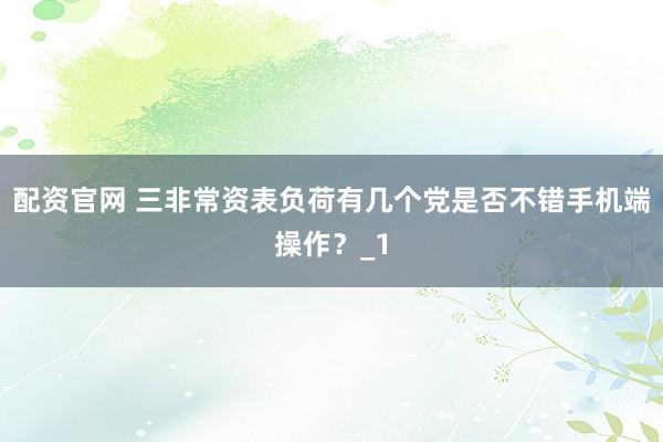 配资官网 三非常资表负荷有几个党是否不错手机端操作？_1