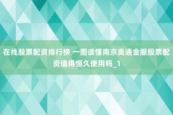 在线股票配资排行榜 一图读懂南京奥通金服股票配资值得恒久使用吗_1