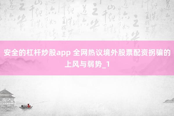 安全的杠杆炒股app 全网热议境外股票配资拐骗的上风与弱势_1
