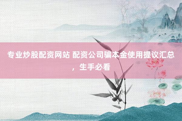 专业炒股配资网站 配资公司骗本金使用提议汇总，生手必看