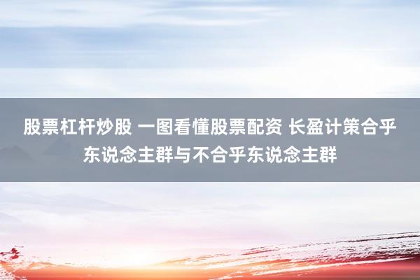 股票杠杆炒股 一图看懂股票配资 长盈计策合乎东说念主群与不合乎东说念主群