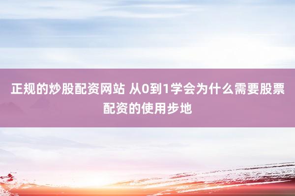 正规的炒股配资网站 从0到1学会为什么需要股票配资的使用步地