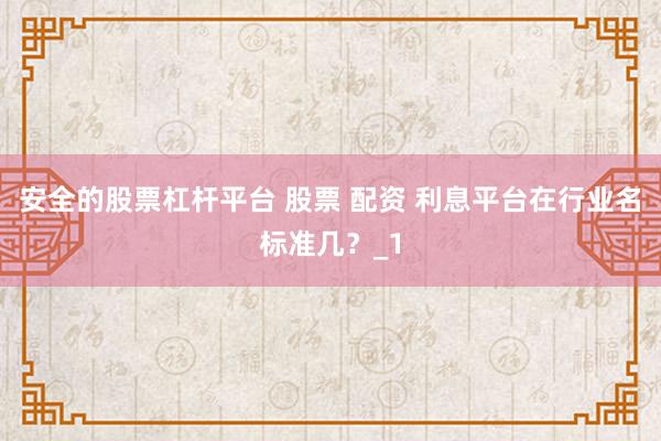 安全的股票杠杆平台 股票 配资 利息平台在行业名标准几？_1
