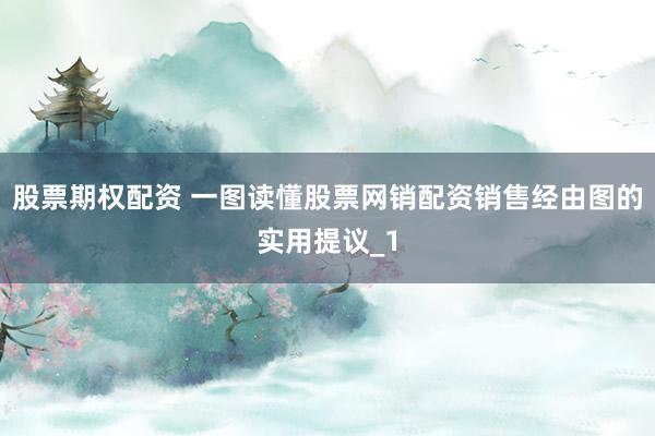 股票期权配资 一图读懂股票网销配资销售经由图的实用提议_1