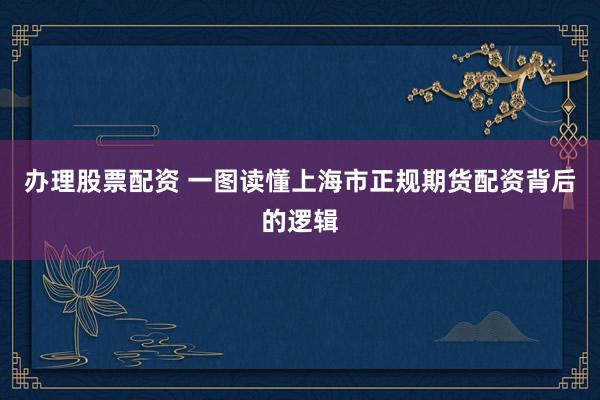 办理股票配资 一图读懂上海市正规期货配资背后的逻辑
