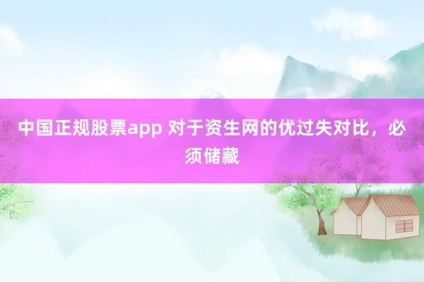 中国正规股票app 对于资生网的优过失对比，必须储藏