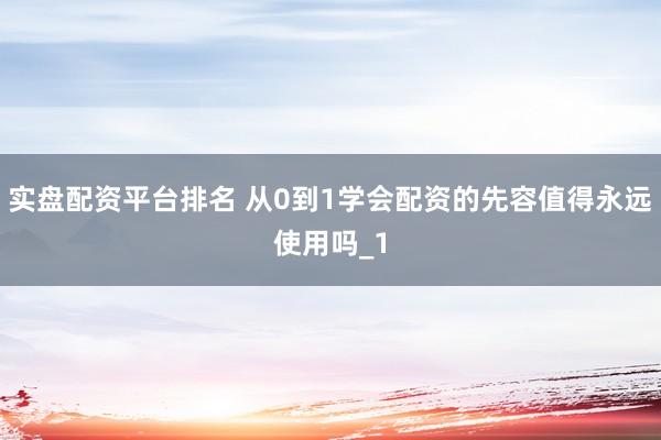 实盘配资平台排名 从0到1学会配资的先容值得永远使用吗_1