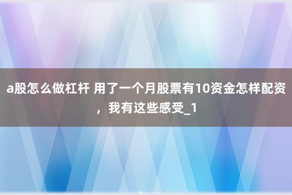 a股怎么做杠杆 用了一个月股票有10资金怎样配资，我有这些感受_1